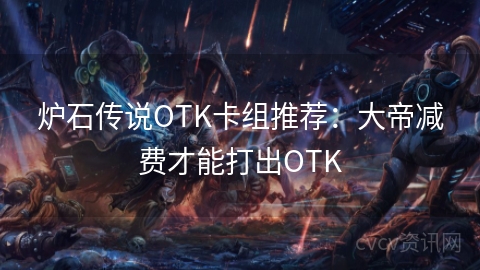 炉石传说OTK卡组推荐：大帝减费才能打出OTK