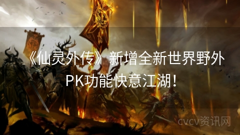 《仙灵外传》新增全新世界野外PK功能快意江湖！