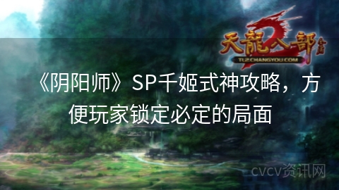 《阴阳师》SP千姬式神攻略，方便玩家锁定必定的局面