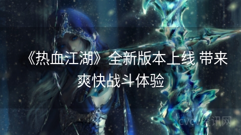 《热血江湖》全新版本上线 带来爽快战斗体验