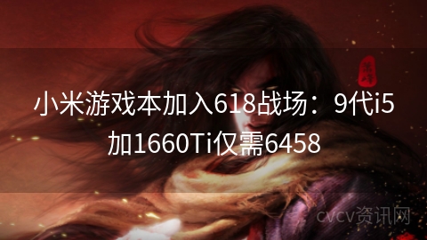 小米游戏本加入618战场：9代i5加1660Ti仅需6458