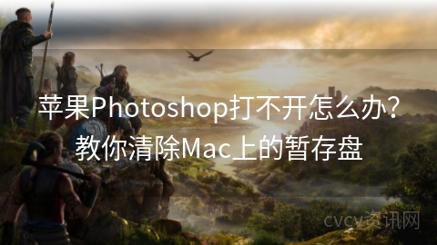 苹果Photoshop打不开怎么办？教你清除Mac上的暂存盘