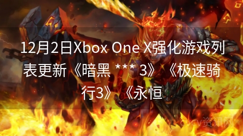 12月2日Xbox One X强化游戏列表更新《暗黑 *** 3》《极速骑行3》《永恒