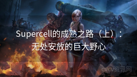 Supercell的成熟之路（上）：无处安放的巨大野心