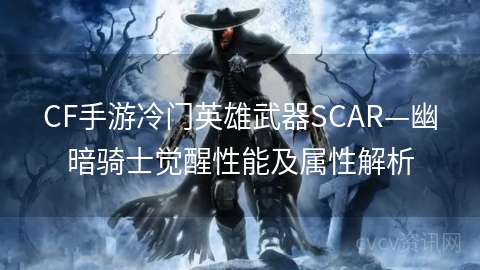 CF手游冷门英雄武器SCAR—幽暗骑士觉醒性能及属性解析