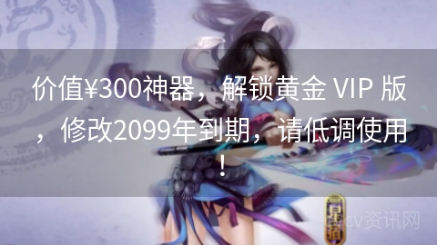价值¥300神器，解锁黄金 VIP 版，修改2099年到期，请低调使用！