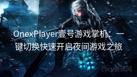 OnexPlayer壹号游戏掌机：一键切换快速开启夜间游戏之旅