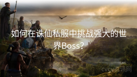 如何在诛仙私服中挑战强大的世界Boss？
